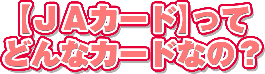 【ＪＡカード】ってどんなカードなの？